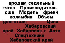 продам седельный тягач › Производитель ­ сша › Модель ­ френч коламбия › Объем двигателя ­ 14 000 › Цена ­ 600 000 - Хабаровский край, Хабаровск г. Авто » Спецтехника   . Хабаровский край,Хабаровск г.